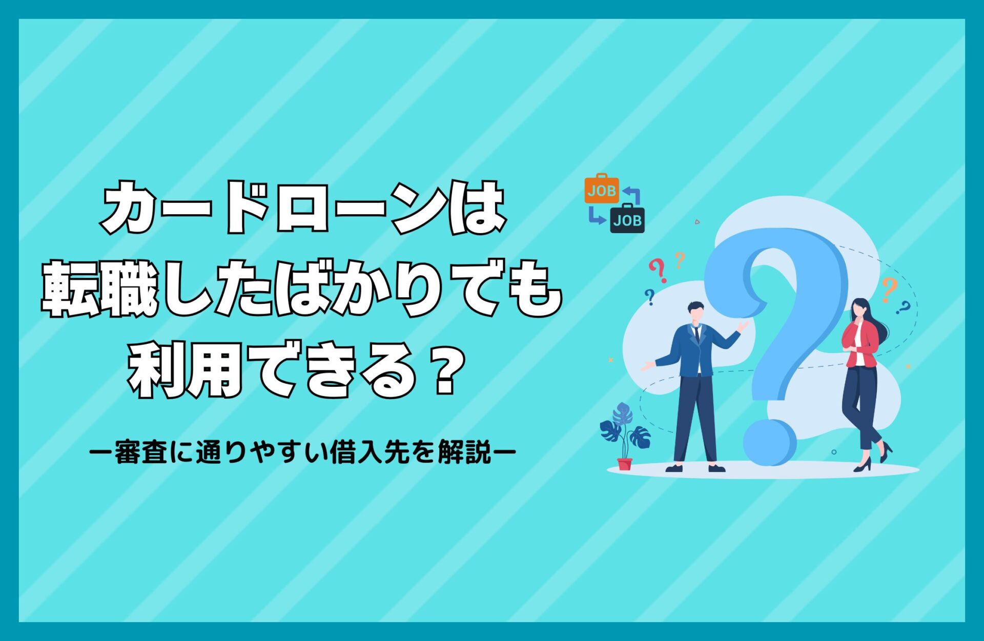 カードローンは転職したばかりでも利用できる？審査に通りやすい借入先を解説