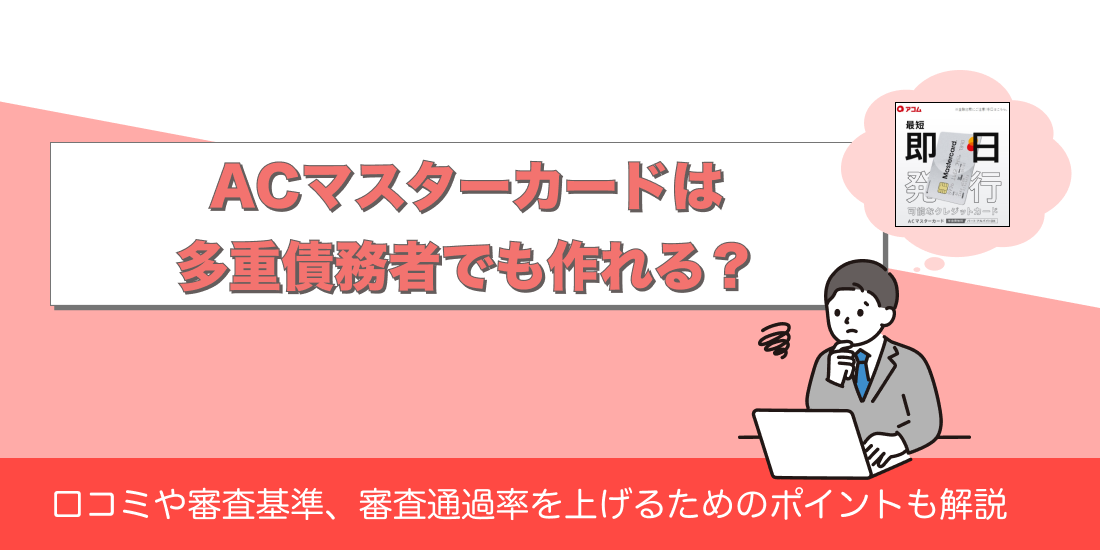 ACマスターカードは多重債務者でも作れる？口コミや審査基準、審査通過率を上げるためのポイントも