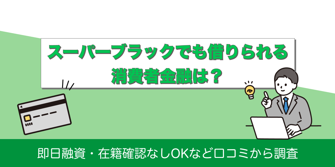 スーパーブラックでも借りられる消費者金融は？即日融資・在籍確認なしOKなど口コミから調査