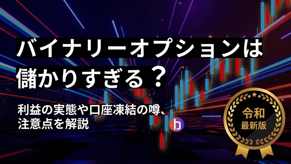 バイナリーオプションは儲かりすぎる？利益の実態や口座凍結の噂・注意点を解説