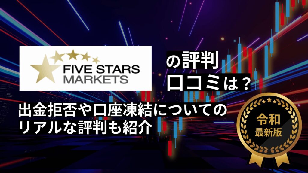 ファイブスターズマーケッツの評判・口コミは？出金拒否や口座凍結についてのリアルな評判も紹介